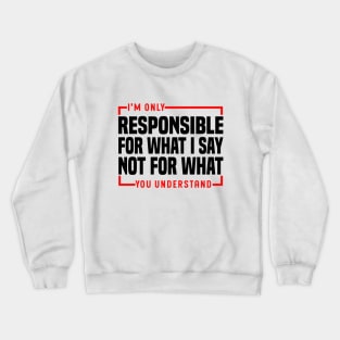 I'm Only Responsible For What I Say Not For What You Understand Crewneck Sweatshirt